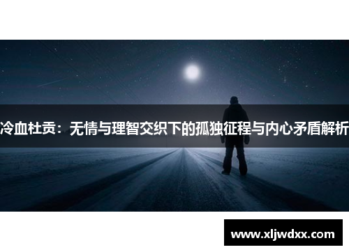 冷血杜贡：无情与理智交织下的孤独征程与内心矛盾解析