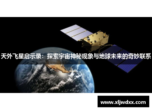 天外飞星启示录：探索宇宙神秘现象与地球未来的奇妙联系